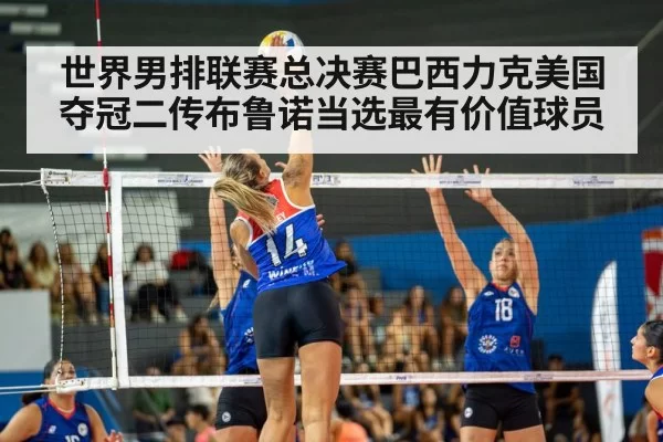 世界男排联赛总决赛巴西力克美国夺冠二传布鲁诺当选最有价值球员