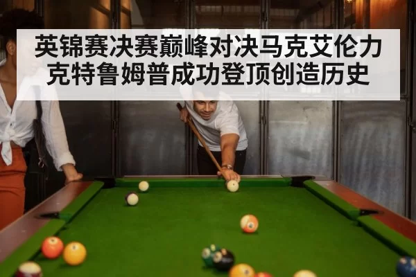 英锦赛决赛巅峰对决马克艾伦力克特鲁姆普成功登顶创造历史