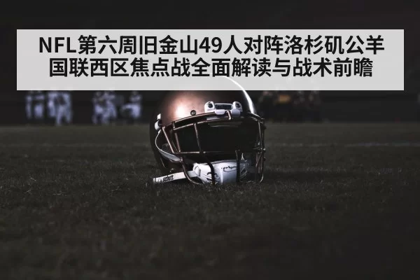 NFL第六周旧金山49人对阵洛杉矶公羊国联西区焦点战全面解读与战术前瞻