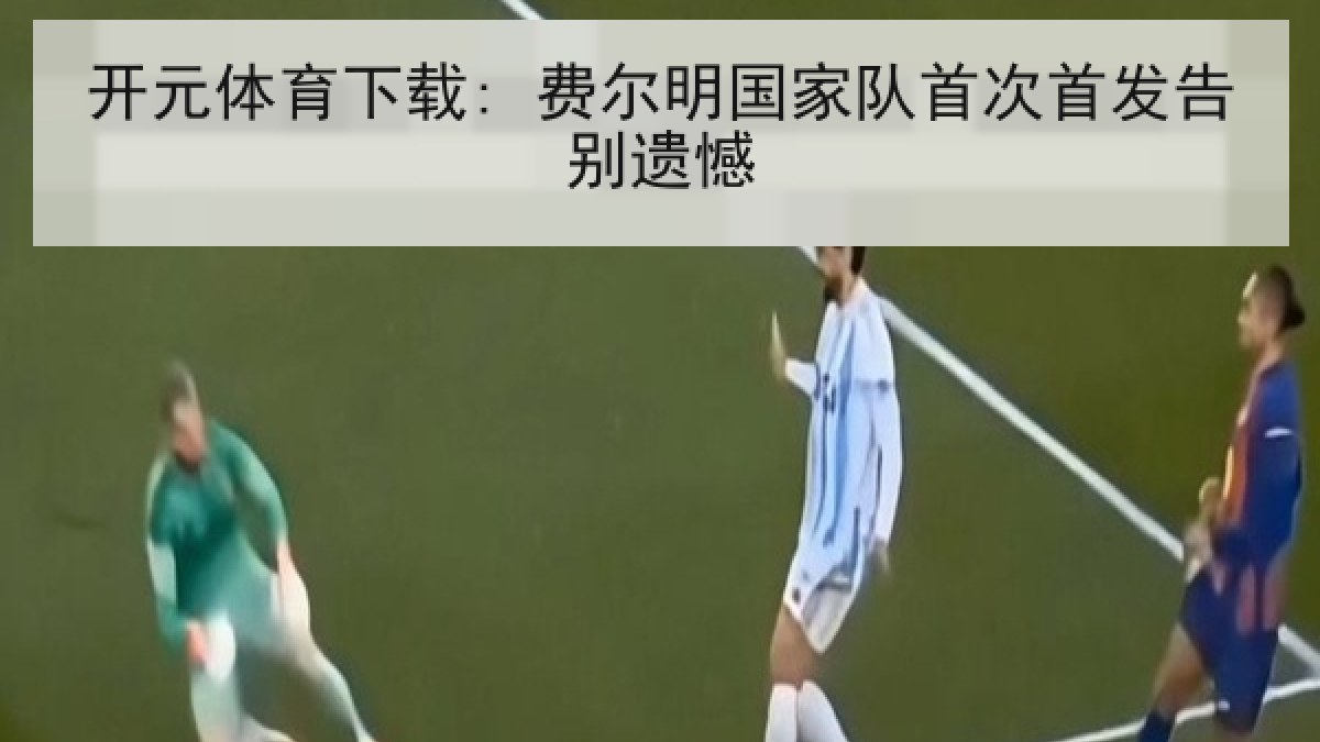 开元体育下载: 费尔明国家队首次首发告别遗憾